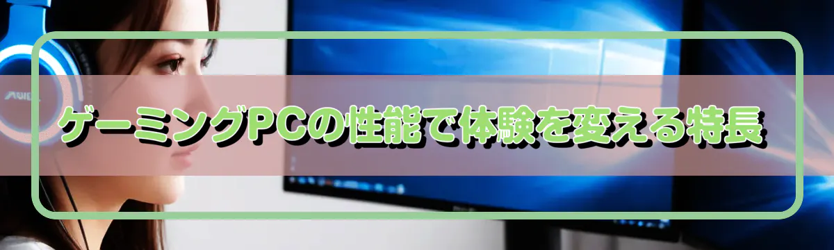 ゲーミングPCの性能で体験を変える特長