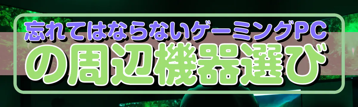忘れてはならないゲーミングPCの周辺機器選び