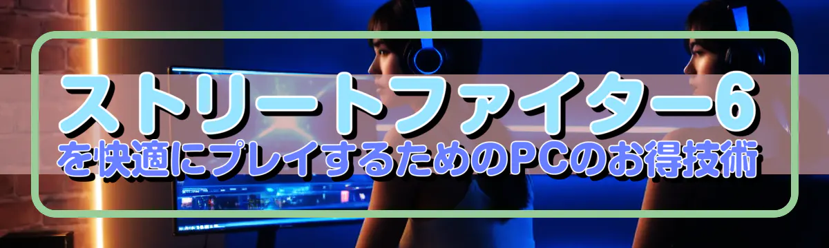 ストリートファイター6を快適にプレイするためのPCのお得技術
