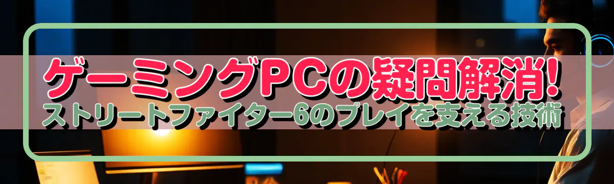 ゲーミングPCの疑問解消! ストリートファイター6のプレイを支える技術