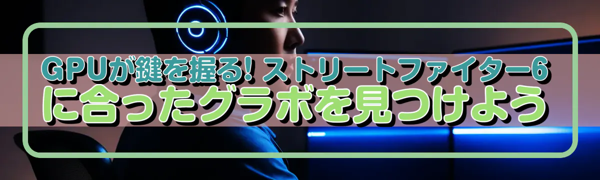 GPUが鍵を握る! ストリートファイター6に合ったグラボを見つけよう