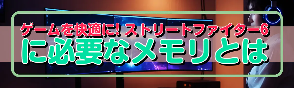 ゲームを快適に! ストリートファイター6に必要なメモリとは