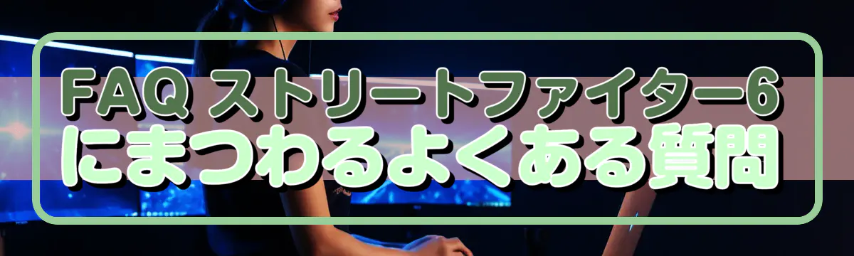 FAQ ストリートファイター6にまつわるよくある質問