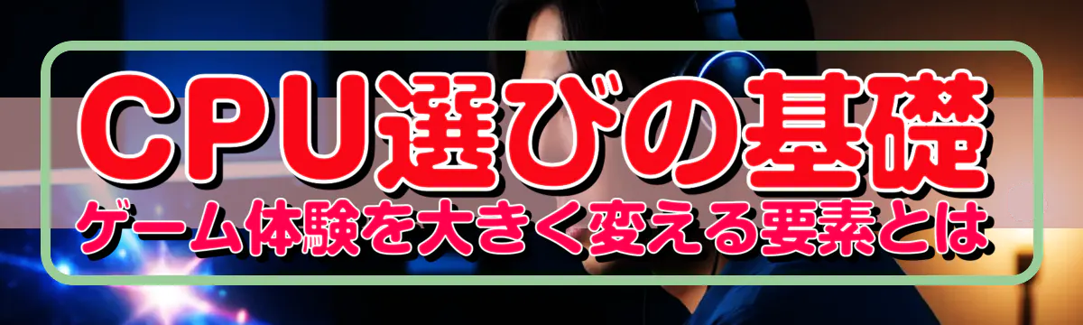 CPU選びの基礎 ゲーム体験を大きく変える要素とは