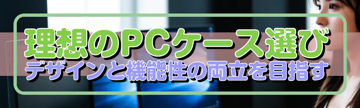 理想のPCケース選び デザインと機能性の両立を目指す