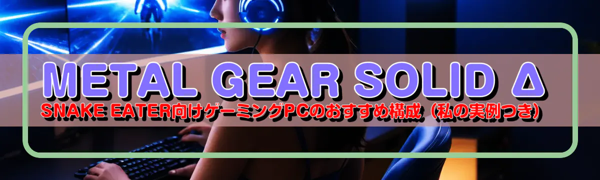 METAL GEAR SOLID Δ SNAKE EATER向けゲーミングPCのおすすめ構成（私の実例つき）