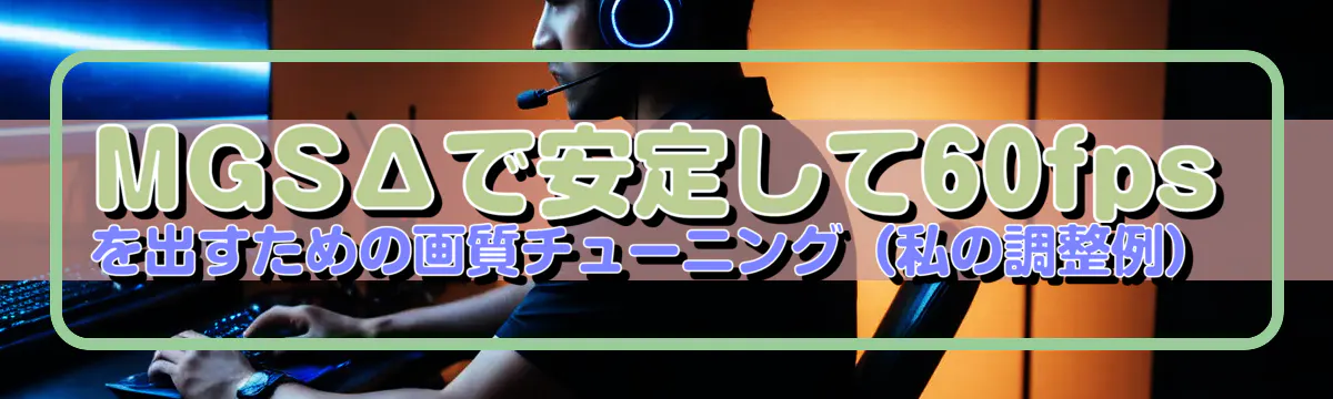 MGSΔで安定して60fpsを出すための画質チューニング（私の調整例）