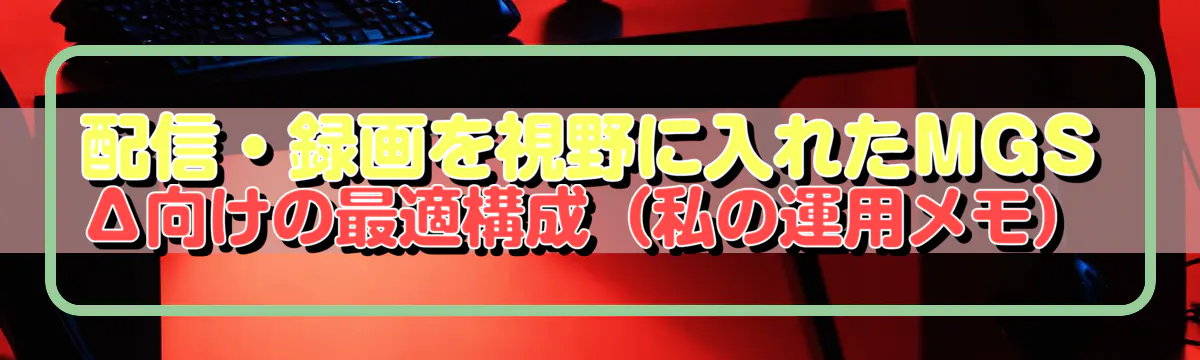 配信・録画を視野に入れたMGSΔ向けの最適構成（私の運用メモ）