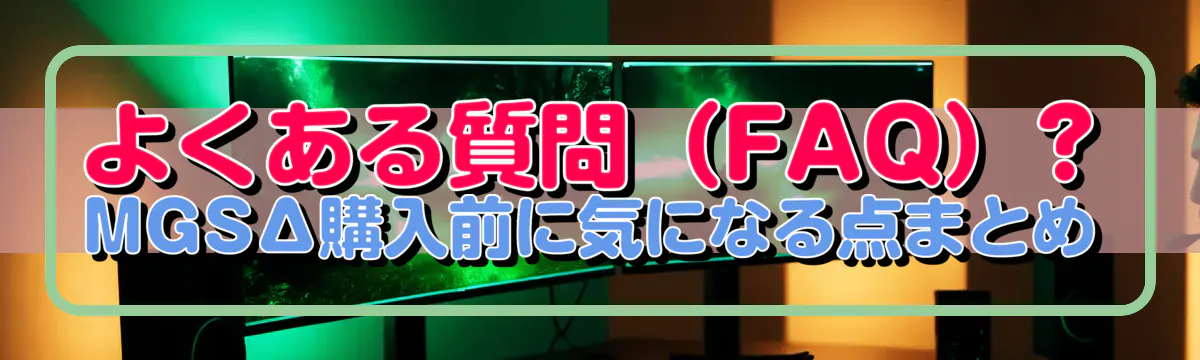 よくある質問（FAQ）?MGSΔ購入前に気になる点まとめ