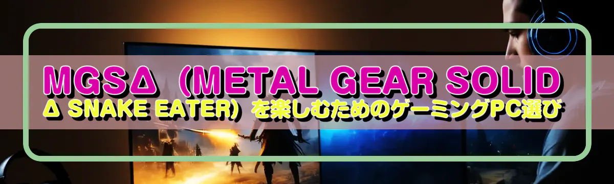 MGSΔ(METAL GEAR SOLID Δ SNAKE EATER)を楽しむためのゲーミングPC選び