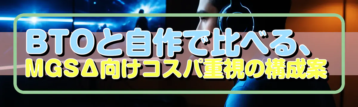 BTOと自作で比べる、MGSΔ向けコスパ重視の構成案
