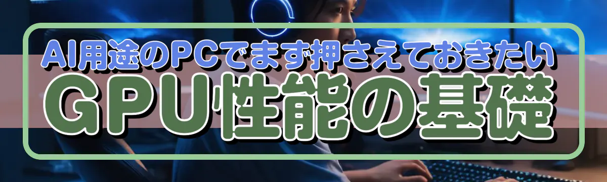 AI用途のPCでまず押さえておきたいGPU性能の基礎