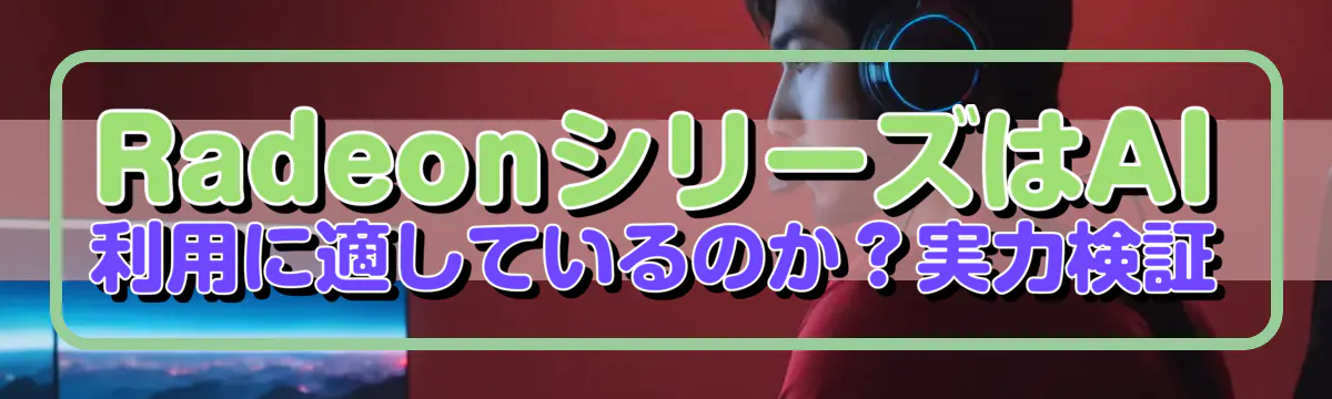 RadeonシリーズはAI利用に適しているのか？実力検証