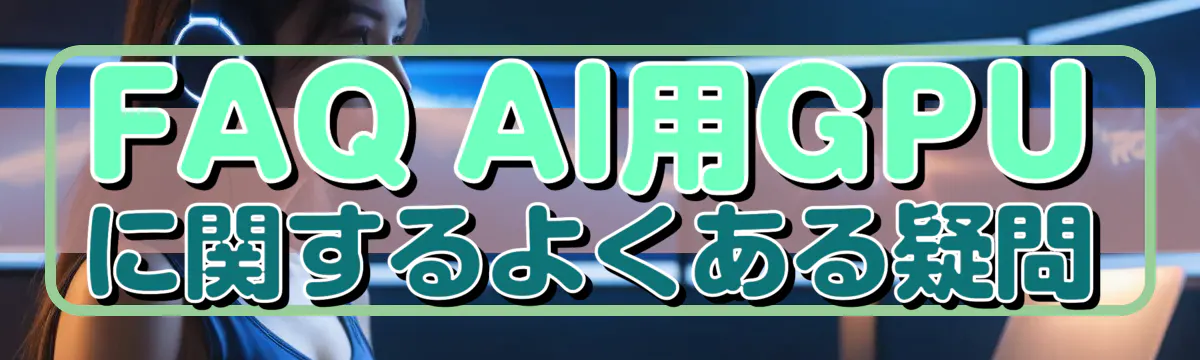 FAQ AI用GPUに関するよくある疑問