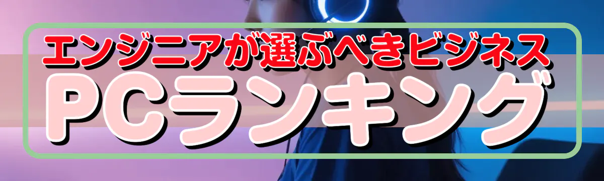 エンジニアが選ぶべきビジネスPCランキング