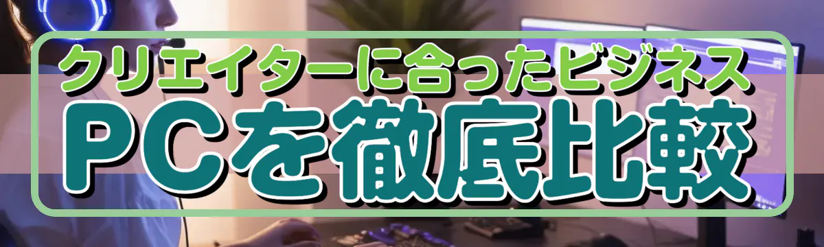 クリエイターに合ったビジネスPCを徹底比較