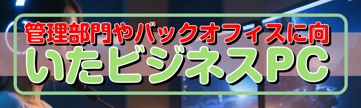 管理部門やバックオフィスに向いたビジネスPC