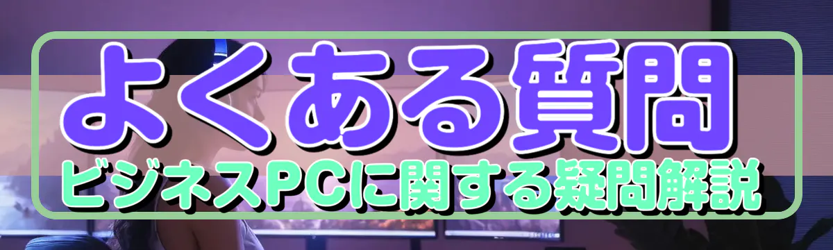 よくある質問 ビジネスPCに関する疑問解説