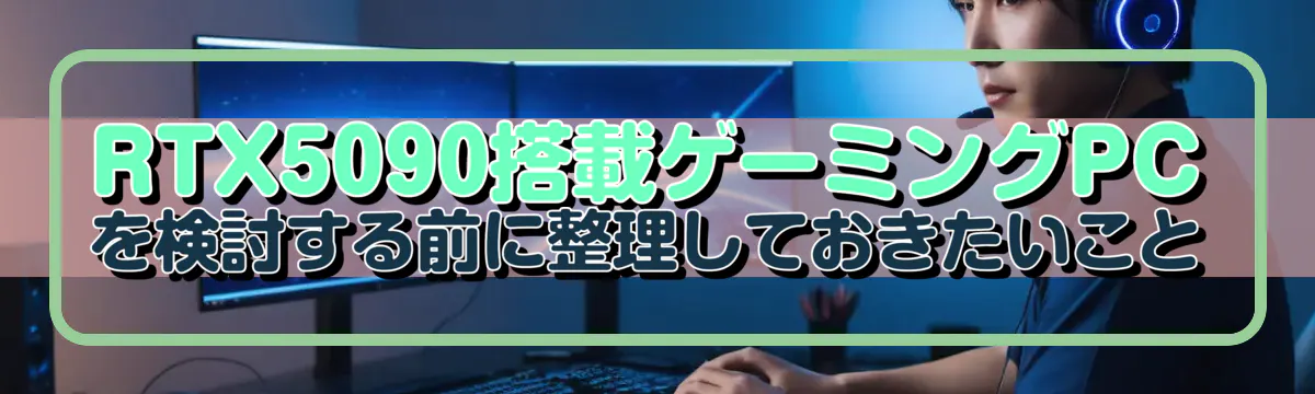 RTX5090搭載ゲーミングPCを検討する前に整理しておきたいこと
