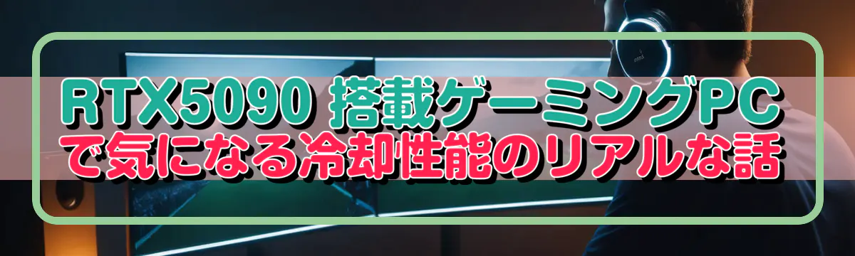 RTX5090 搭載ゲーミングPCで気になる冷却性能のリアルな話