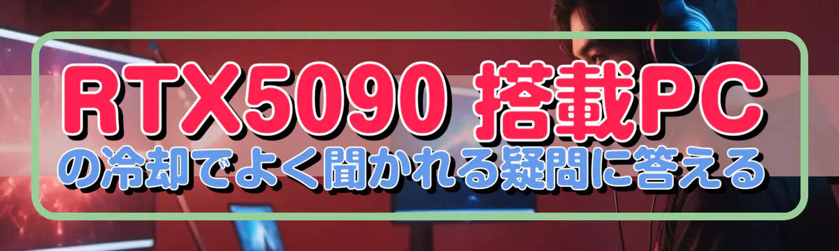 RTX5090 搭載PCの冷却でよく聞かれる疑問に答える