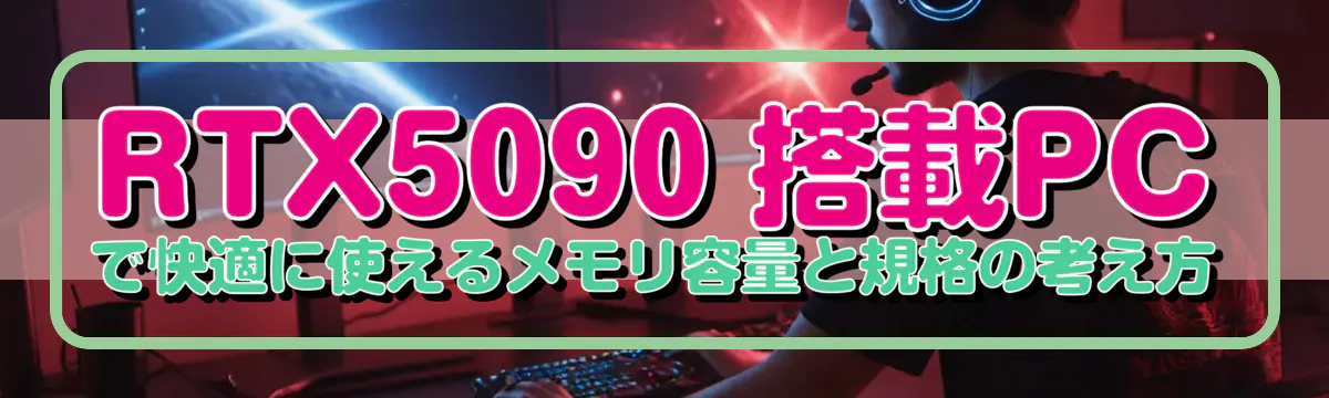 RTX5090 搭載PCで快適に使えるメモリ容量と規格の考え方