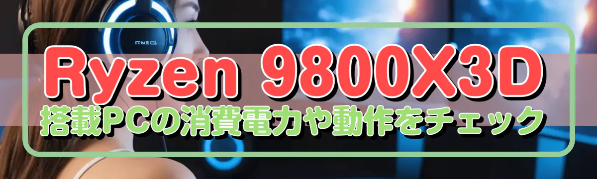 Ryzen 9800X3D 搭載PCの消費電力や動作をチェック