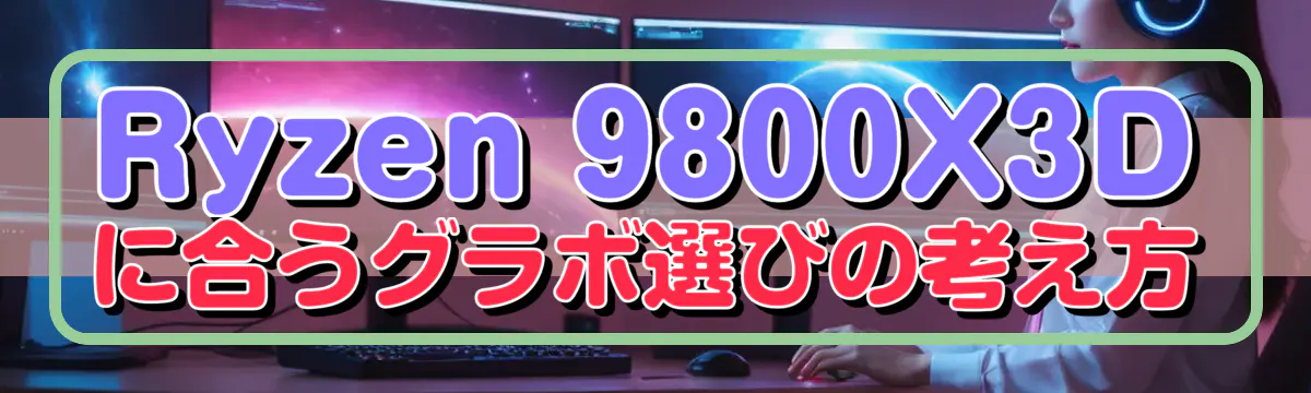 Ryzen 9800X3Dに合うグラボ選びの考え方