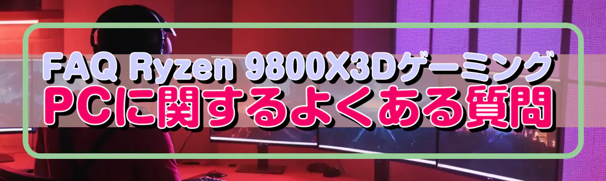 FAQ Ryzen 9800X3DゲーミングPCに関するよくある質問