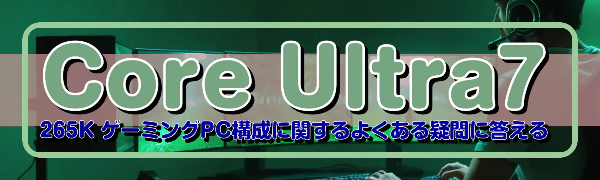 Core Ultra7 265K ゲーミングPC構成に関するよくある疑問に答える