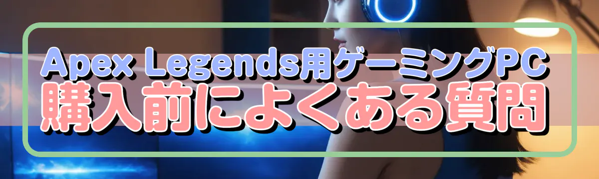 Apex Legends用ゲーミングPC購入前によくある質問