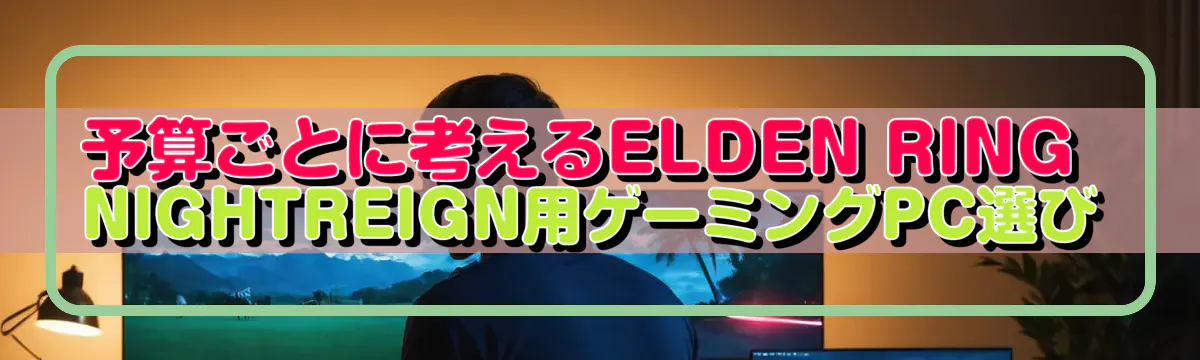 予算ごとに考えるELDEN RING NIGHTREIGN用ゲーミングPC選び