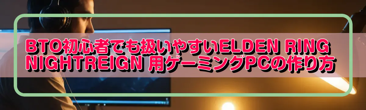 BTO初心者でも扱いやすいELDEN RING NIGHTREIGN 用ゲーミングPCの作り方