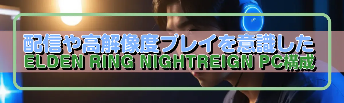 配信や高解像度プレイを意識したELDEN RING NIGHTREIGN PC構成