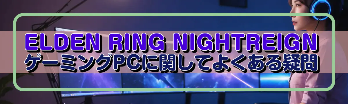 ELDEN RING NIGHTREIGN ゲーミングPCに関してよくある疑問