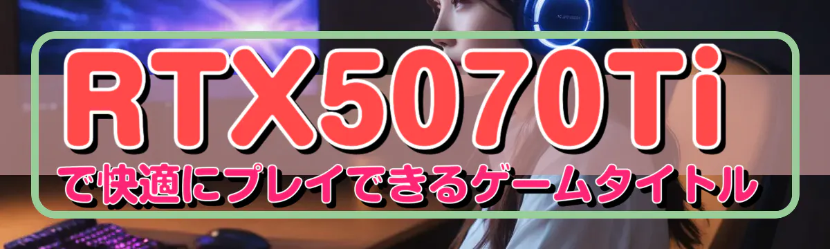 RTX5070Tiで快適にプレイできるゲームタイトル