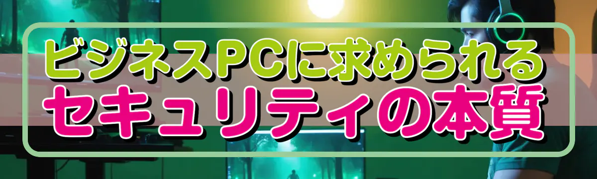 ビジネスPCに求められるセキュリティの本質
