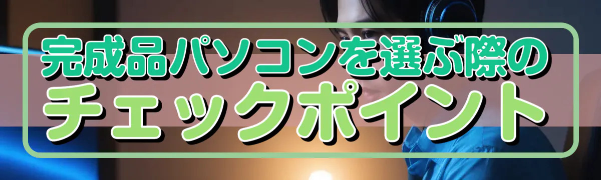 完成品パソコンを選ぶ際のチェックポイント