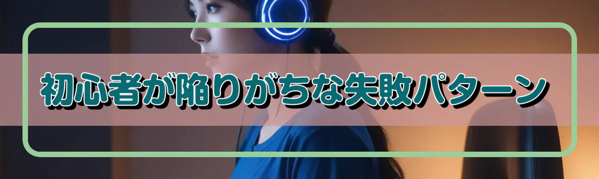 初心者が陥りがちな失敗パターン