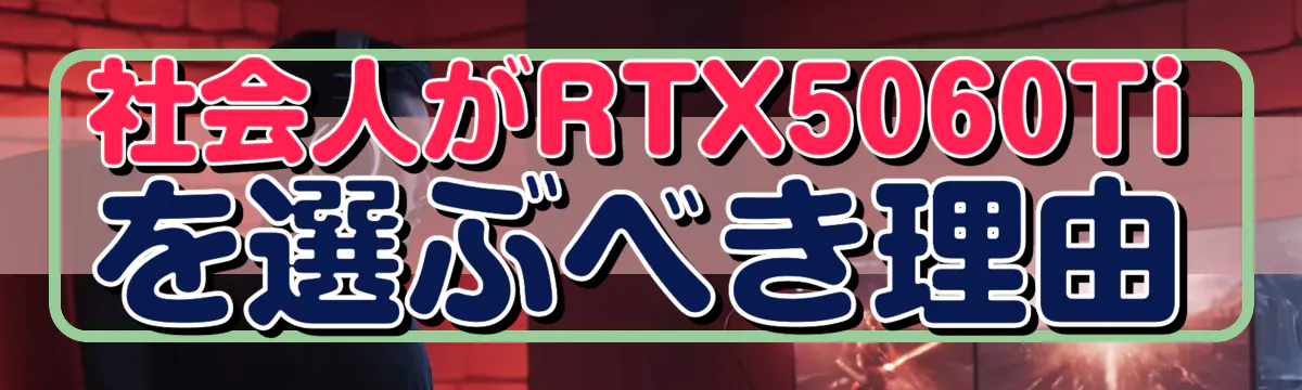 社会人がRTX5060Tiを選ぶべき理由