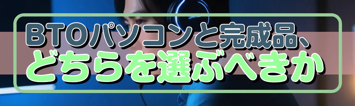 BTOパソコンと完成品、どちらを選ぶべきか