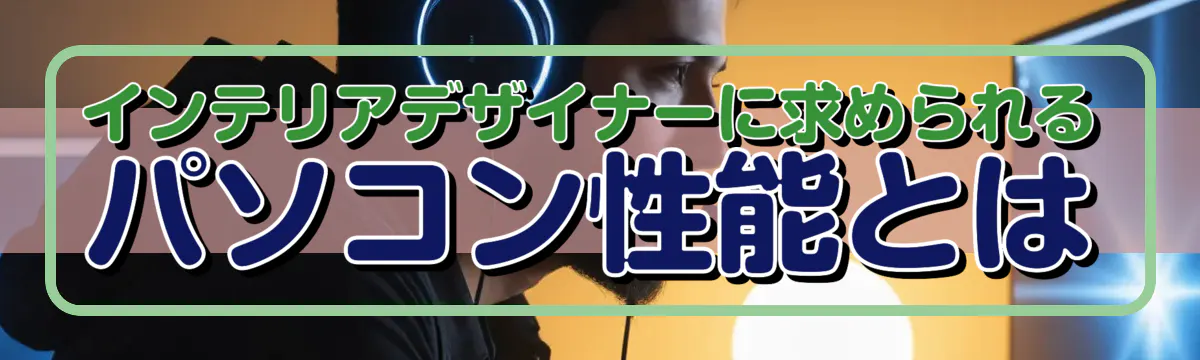インテリアデザイナーに求められるパソコン性能とは