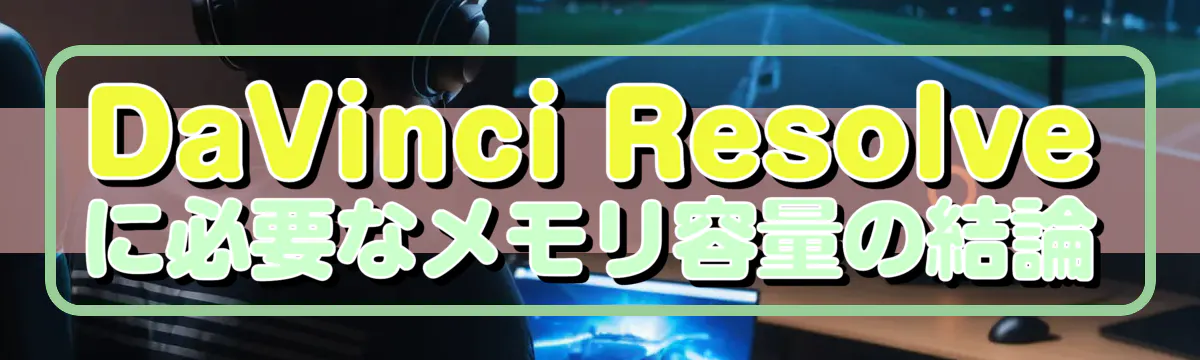 DaVinci Resolveに必要なメモリ容量の結論