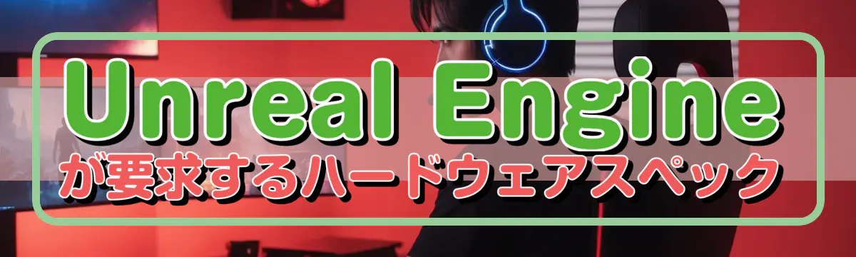 Unreal Engineが要求するハードウェアスペック