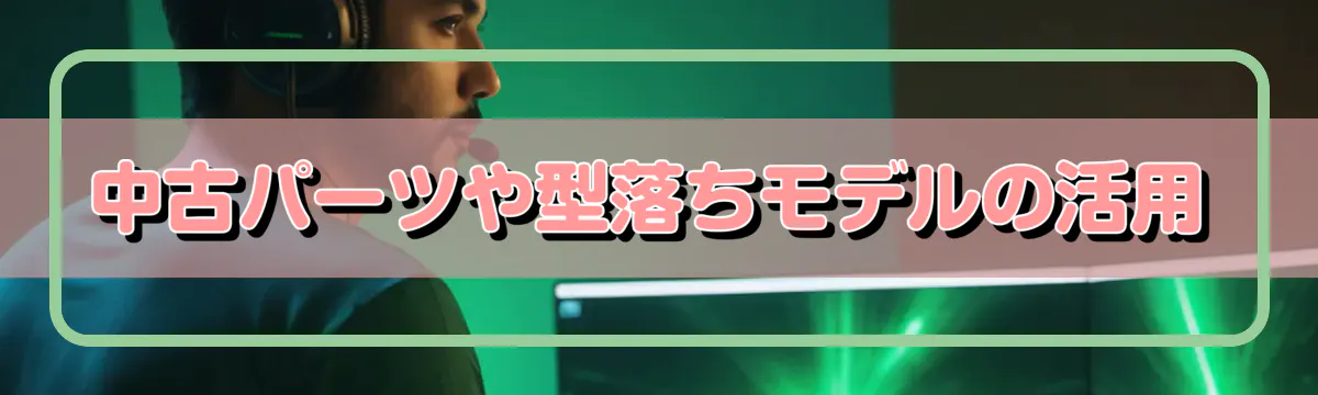 中古パーツや型落ちモデルの活用