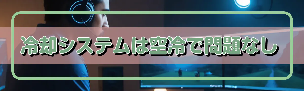冷却システムは空冷で問題なし
