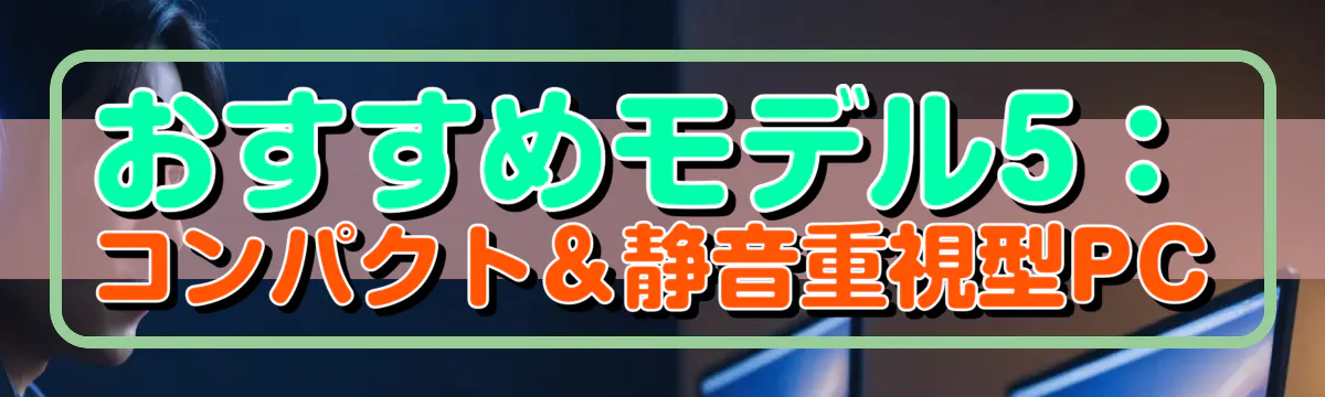 おすすめモデル5:コンパクト&静音重視型PC