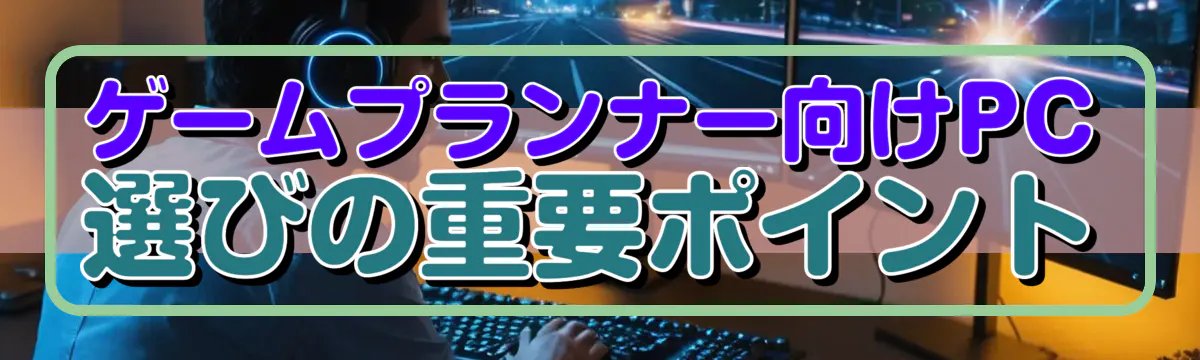 ゲームプランナー向けPC選びの重要ポイント