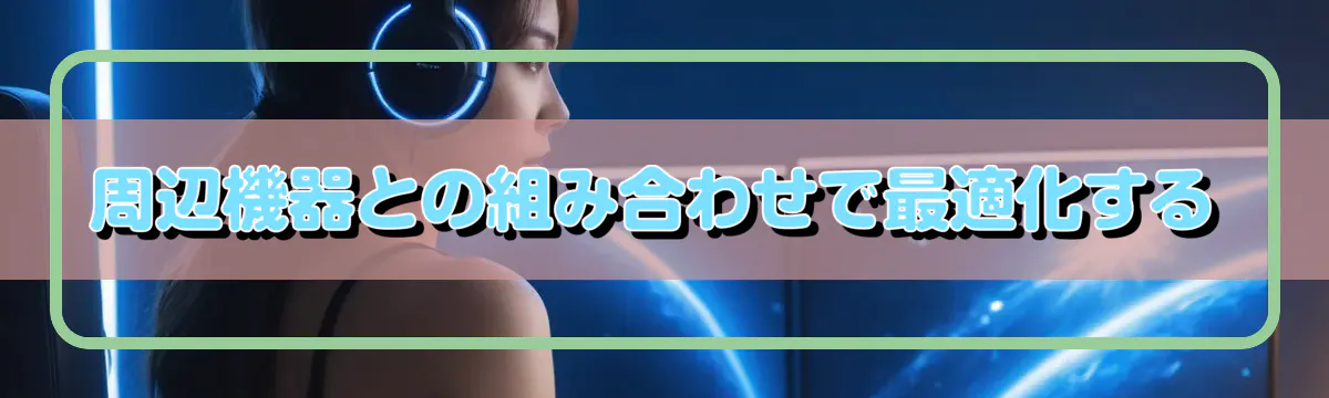 周辺機器との組み合わせで最適化する