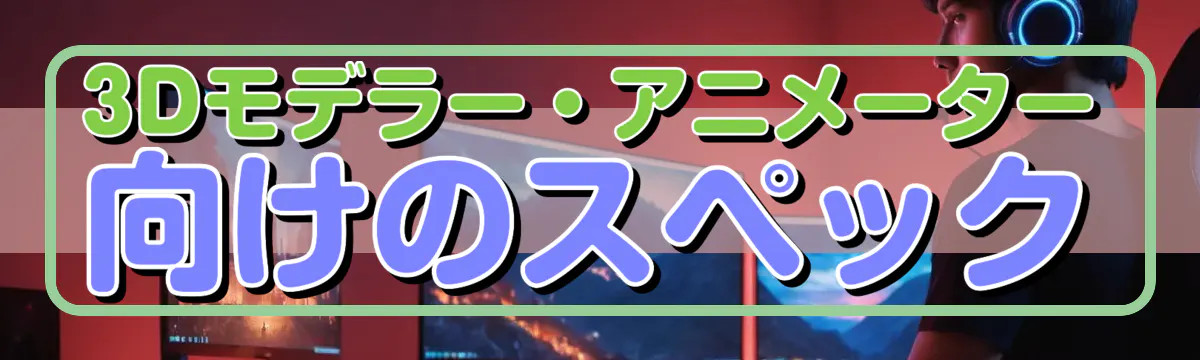 3Dモデラー・アニメーター向けのスペック
